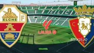 澳门新葡京独家报道: 埃尔切迎战奥萨苏纳｜西甲保级生死战与赛前展望